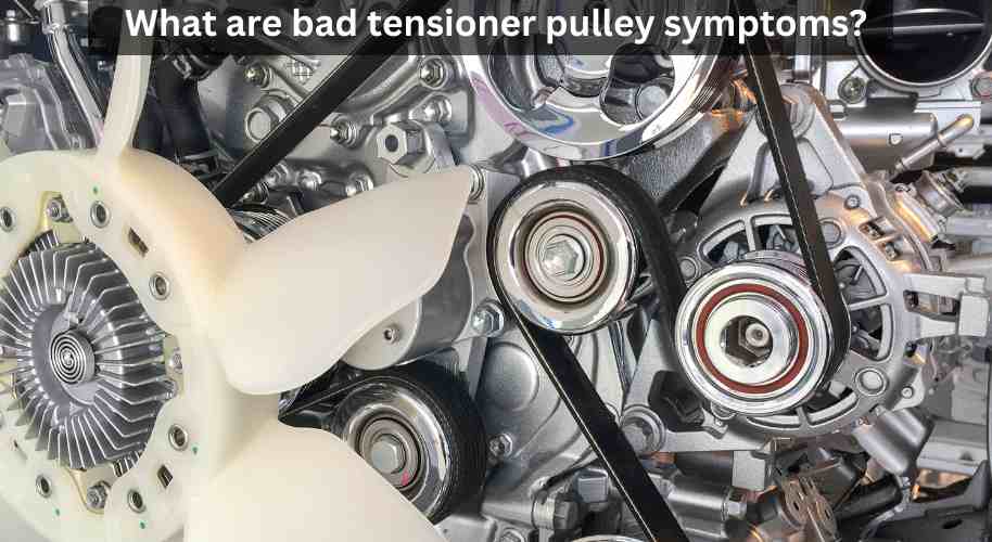 What Are Bad Tensioner Pulley Symptoms?