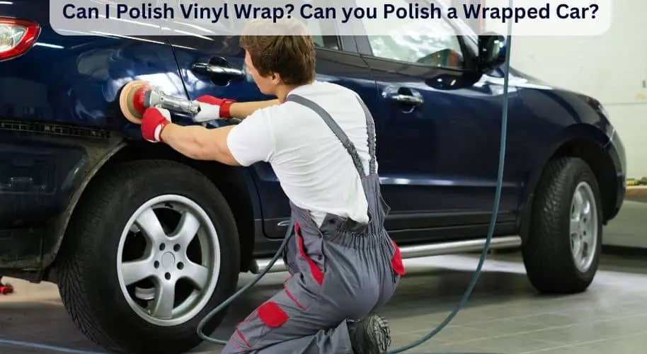 Can I Polish Vinyl Wrap? Can you Polish a Wrapped Car?